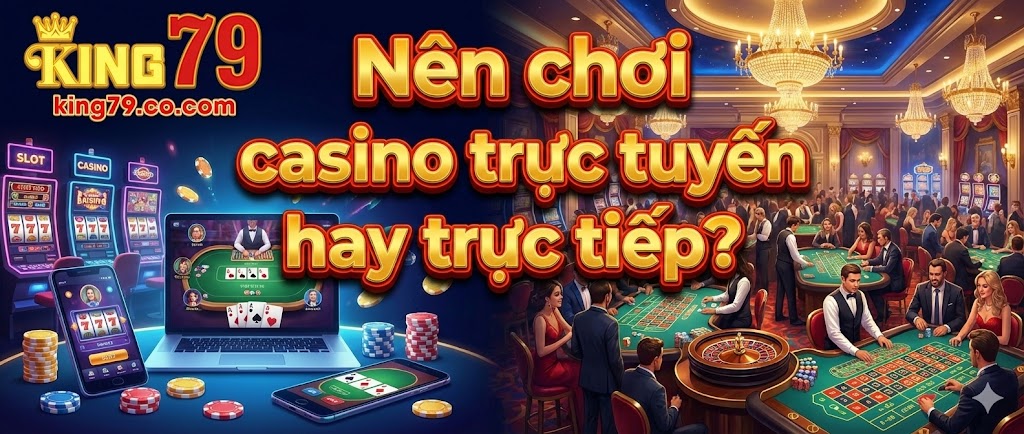 Nên chơi casino trực tuyến hay trực tiếp? Phân tích chi tiết 3 nen-choi-casino-truc-tuyen-hay-truc-tiep